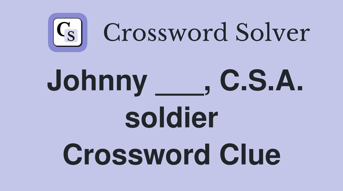 Johnny ___, C.S.A. soldier Crossword Clue