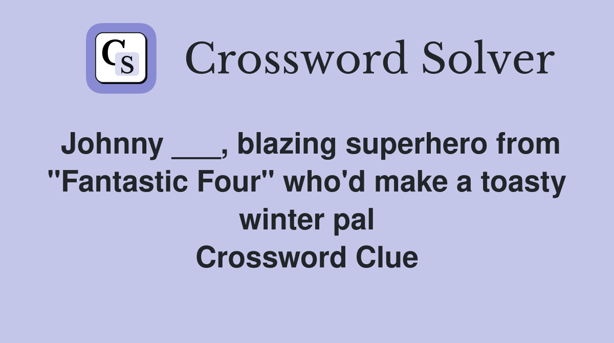 Johnny ___, blazing superhero from "Fantastic Four" who'd make a toasty winter pal Crossword Clue