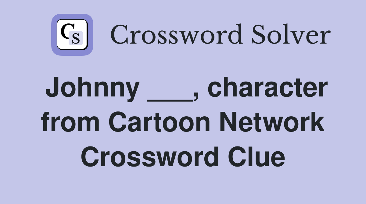 Johnny ___, character from Cartoon Network Crossword Clue