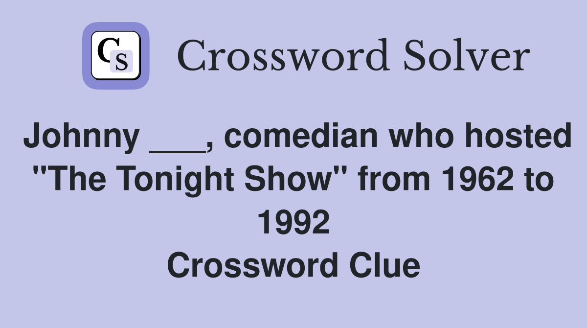 Johnny ___, comedian who hosted "The Tonight Show" from 1962 to 1992 Crossword Clue