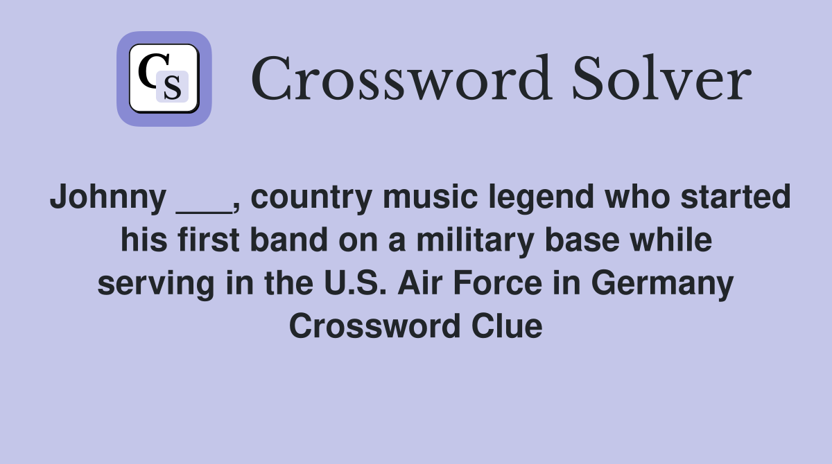 Johnny ___, country music legend who started his first band on a military base while serving in the U.S. Air Force in Germany Crossword Clue