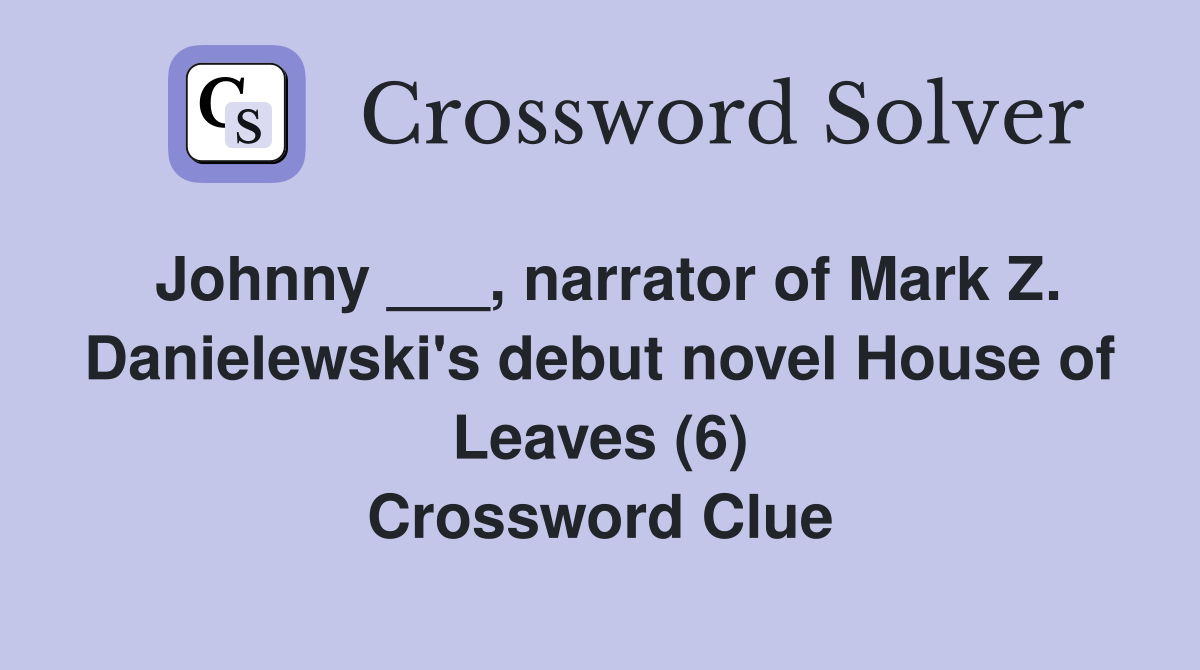 Johnny ___, narrator of Mark Z. Danielewski's debut novel House of Leaves (6) Crossword Clue