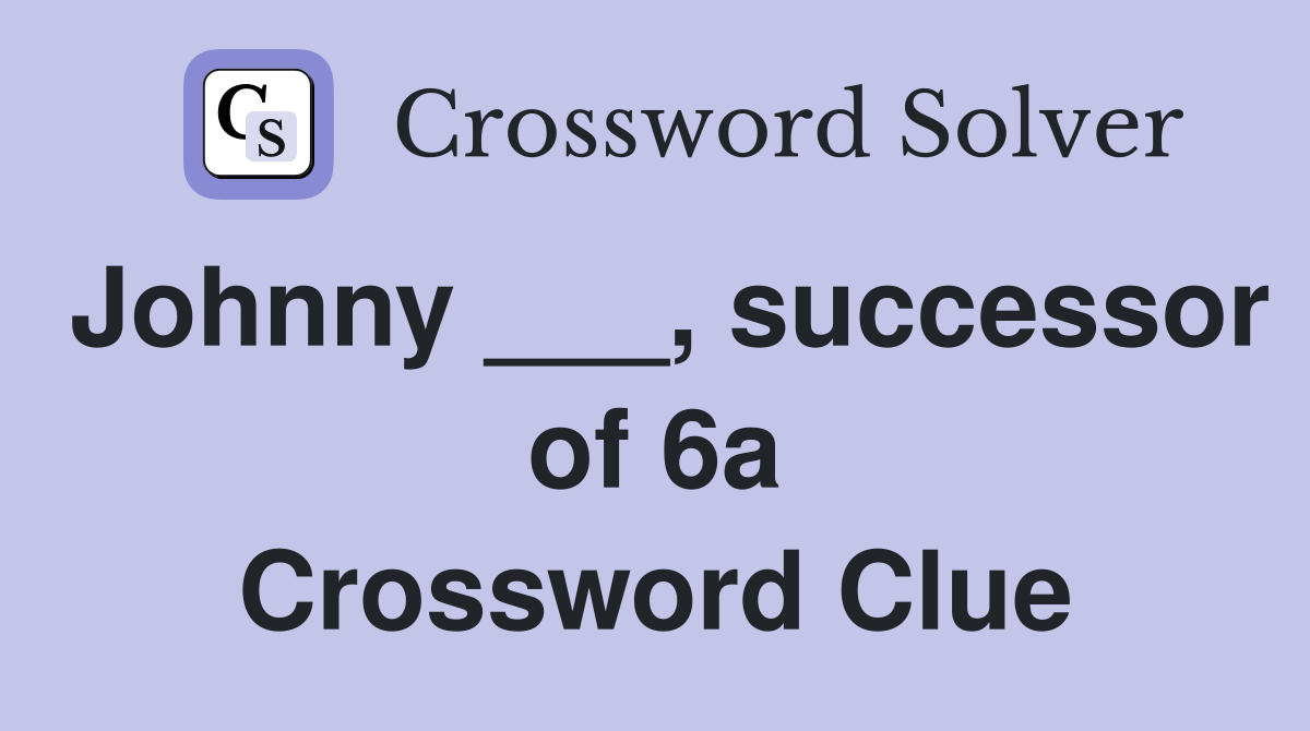 Johnny ___, successor of 6a Crossword Clue