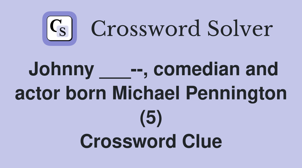 Johnny ___--, comedian and actor born Michael Pennington (5) Crossword Clue