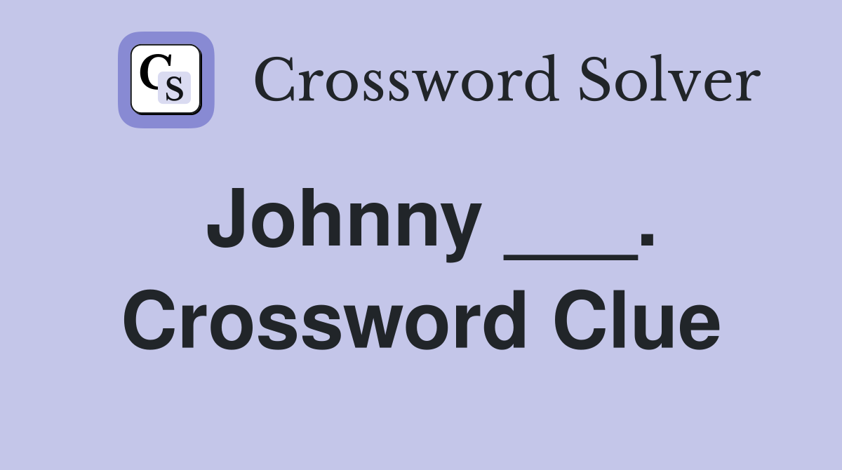 Johnny ___. Crossword Clue
