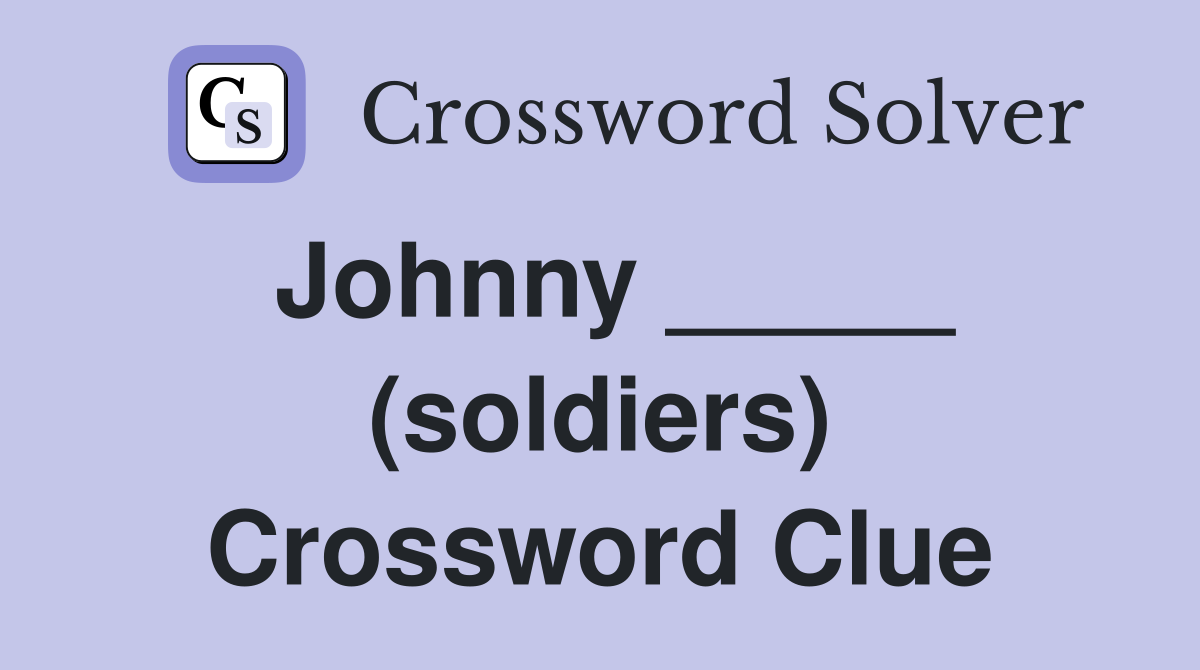 Johnny _____ (soldiers) Crossword Clue