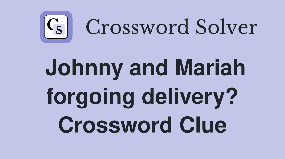 Johnny and Mariah forgoing delivery? Crossword Clue