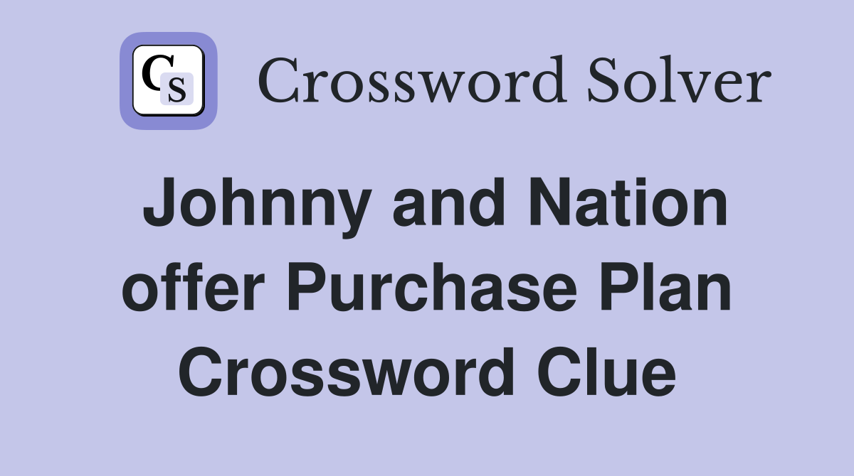 Johnny and Nation offer Purchase Plan Crossword Clue