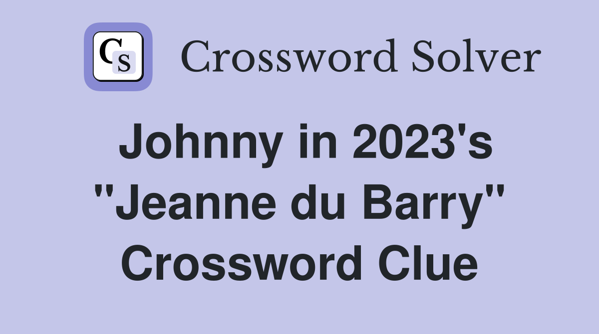 Johnny in 2023's "Jeanne du Barry" Crossword Clue