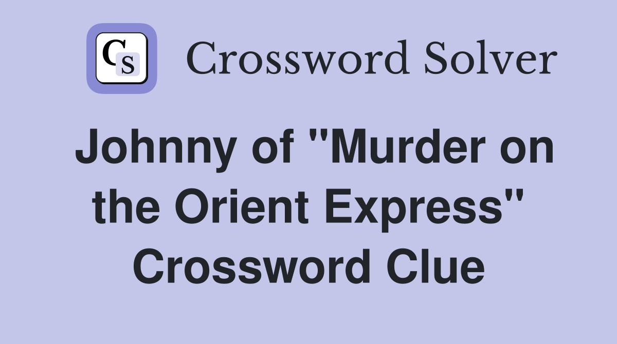 Johnny of "Murder on the Orient Express" Crossword Clue