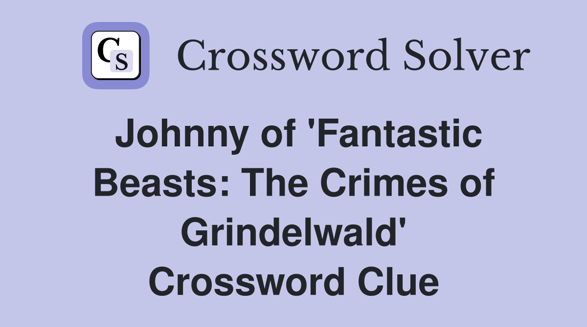 Johnny of 'Fantastic Beasts: The Crimes of Grindelwald' Crossword Clue