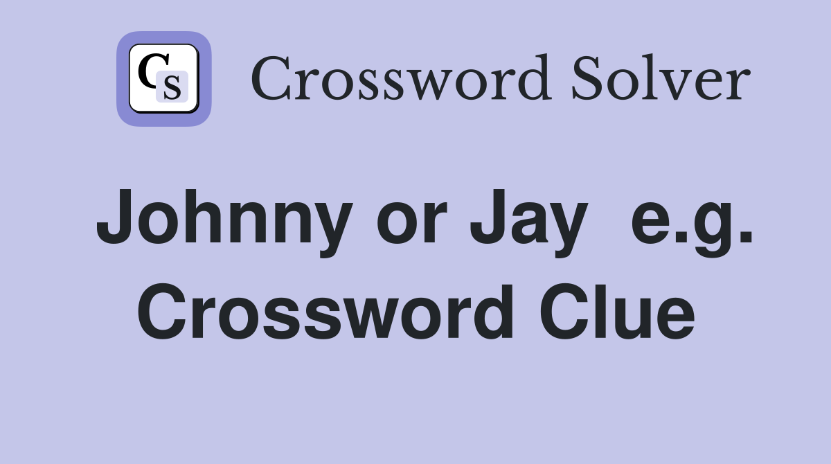 Johnny or Jay  e.g. Crossword Clue