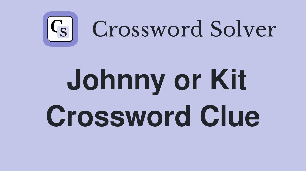 Johnny or Kit Crossword Clue