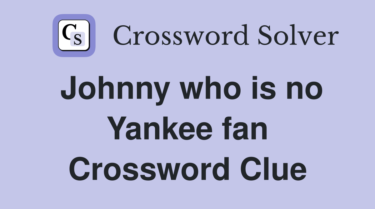 Johnny who is no Yankee fan Crossword Clue