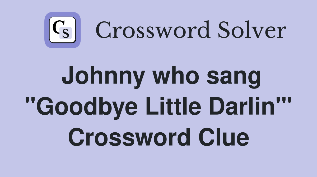 Johnny who sang "Goodbye Little Darlin'" Crossword Clue