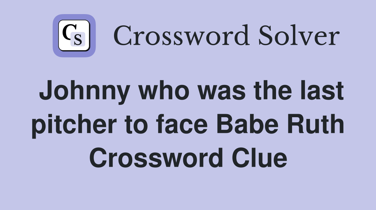 Johnny who was the last pitcher to face Babe Ruth Crossword Clue
