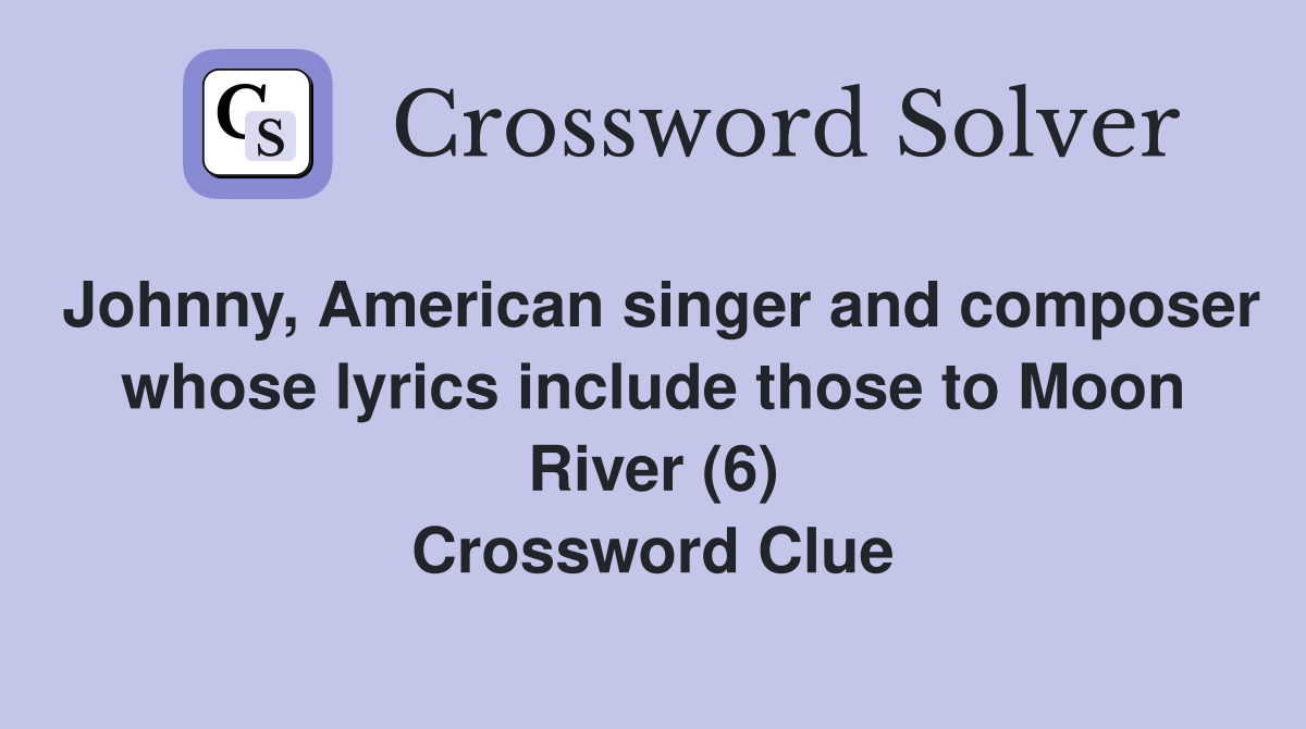 Johnny, American singer and composer whose lyrics include those to Moon River (6) Crossword Clue