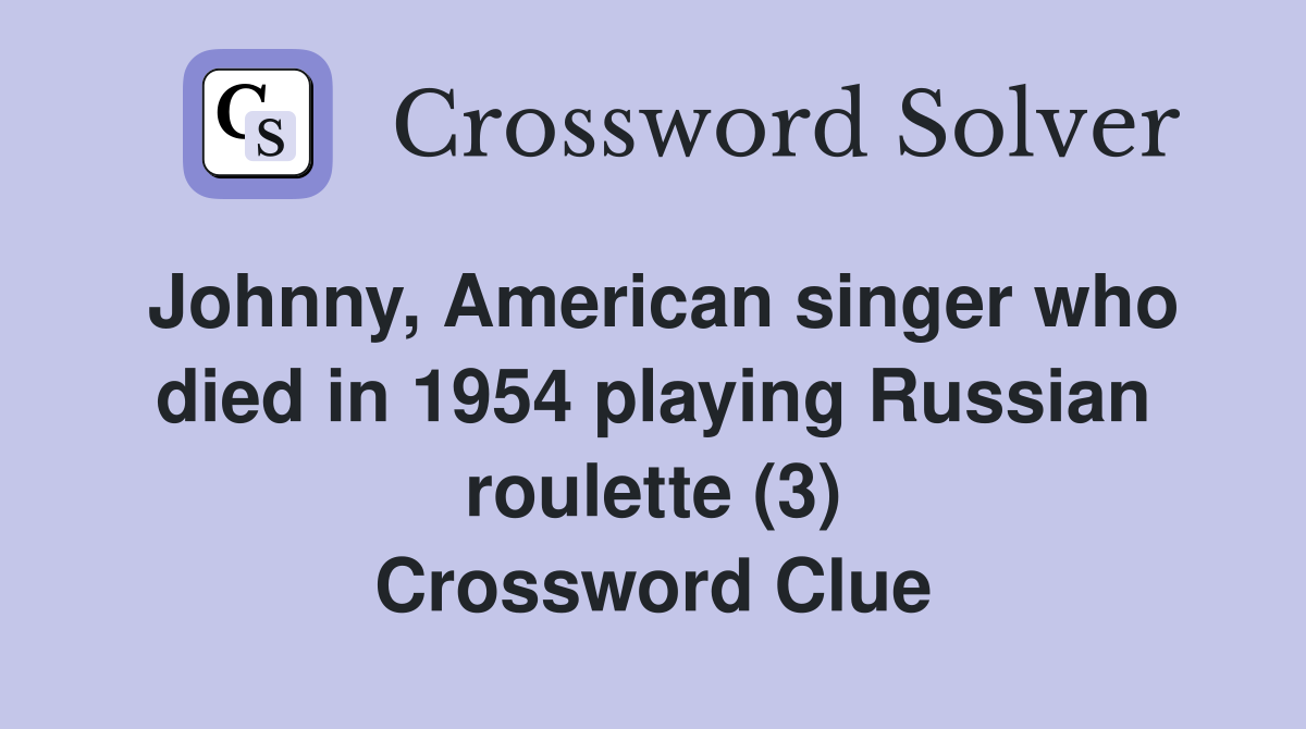 Johnny, American singer who died in 1954 playing Russian roulette (3) Crossword Clue