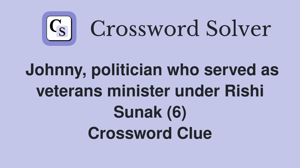 Johnny, politician who served as veterans minister under Rishi Sunak (6) Crossword Clue