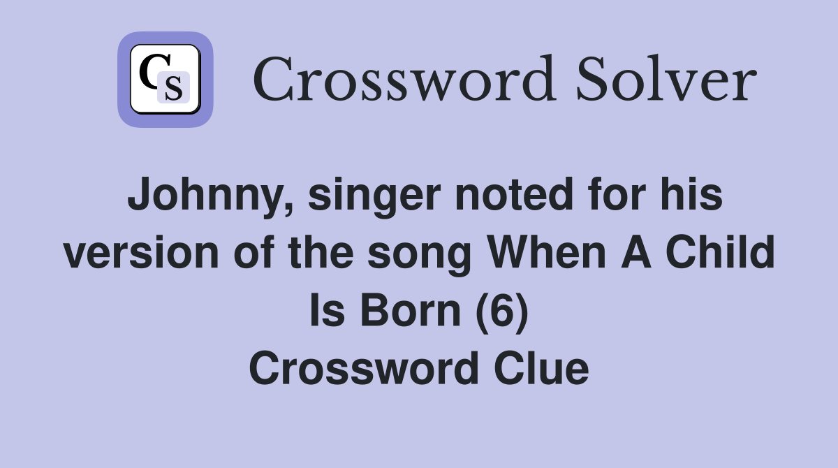 Johnny, singer noted for his version of the song When A Child Is Born (6) Crossword Clue