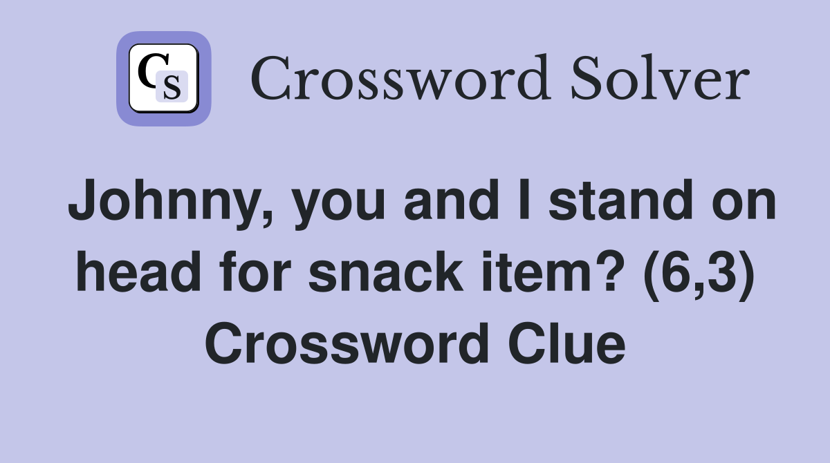Johnny, you and I stand on head for snack item? (6,3) Crossword Clue