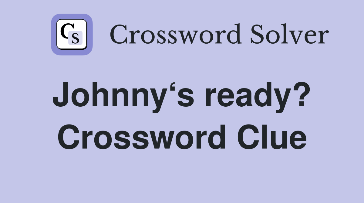 Johnny‘s ready?  Crossword Clue