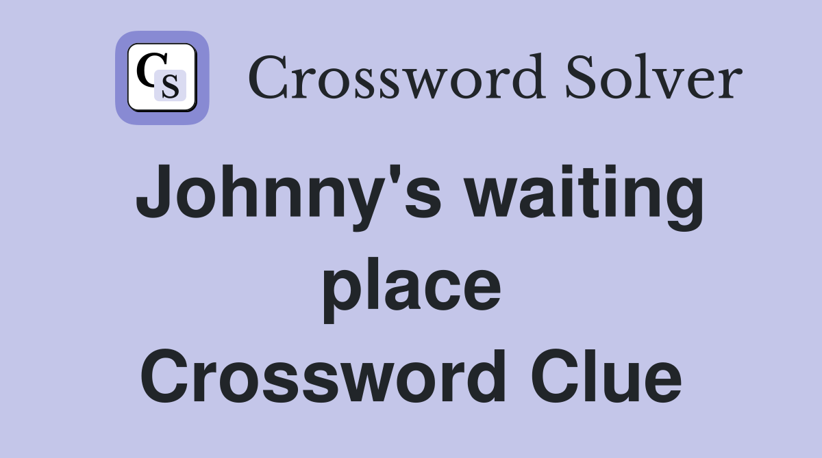 Johnny's waiting place Crossword Clue