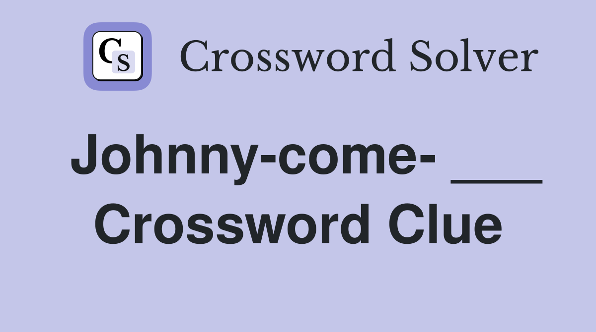 Johnny-come- ___ Crossword Clue