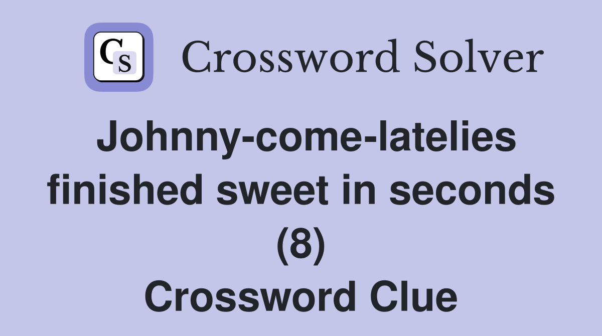 Johnny-come-latelies finished sweet in seconds (8) Crossword Clue
