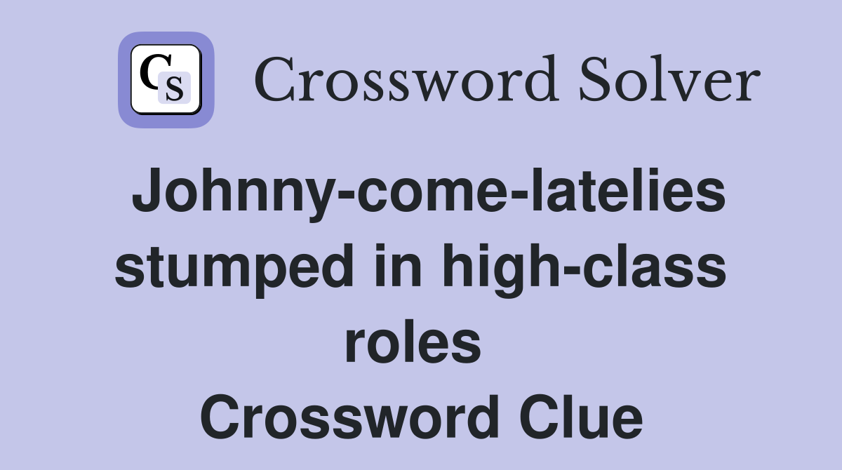 Johnny-come-latelies stumped in high-class roles  Crossword Clue