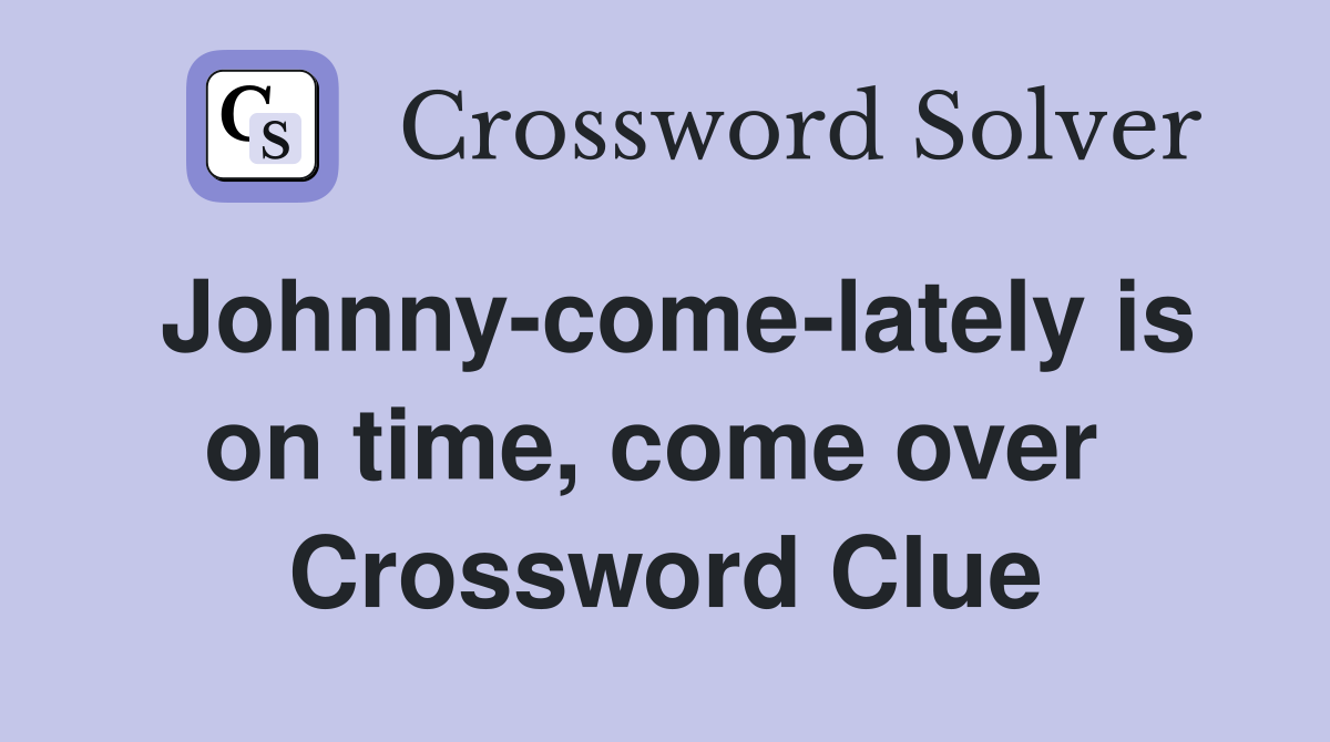 Johnny-come-lately is on time, come over  Crossword Clue