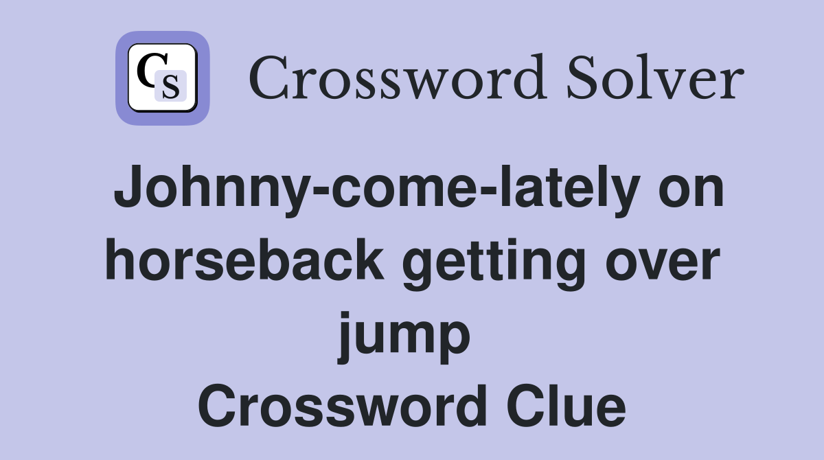 Johnny-come-lately on horseback getting over jump  Crossword Clue