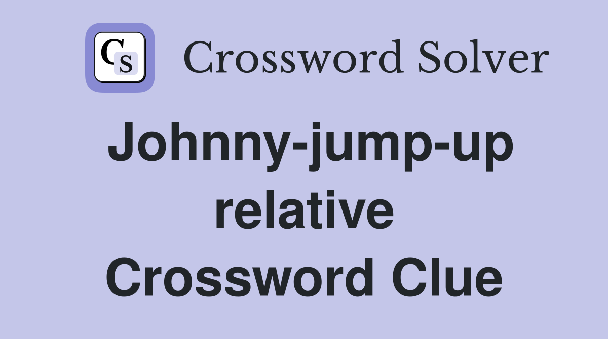 Johnny-jump-up relative Crossword Clue