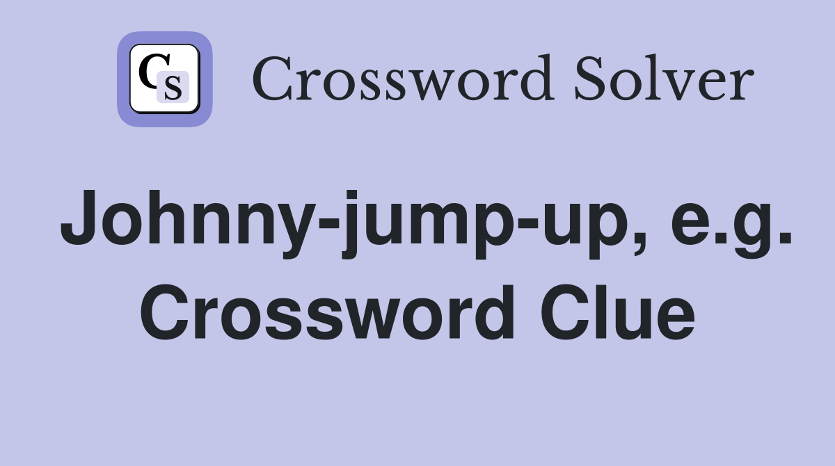 Johnny-jump-up, e.g. Crossword Clue