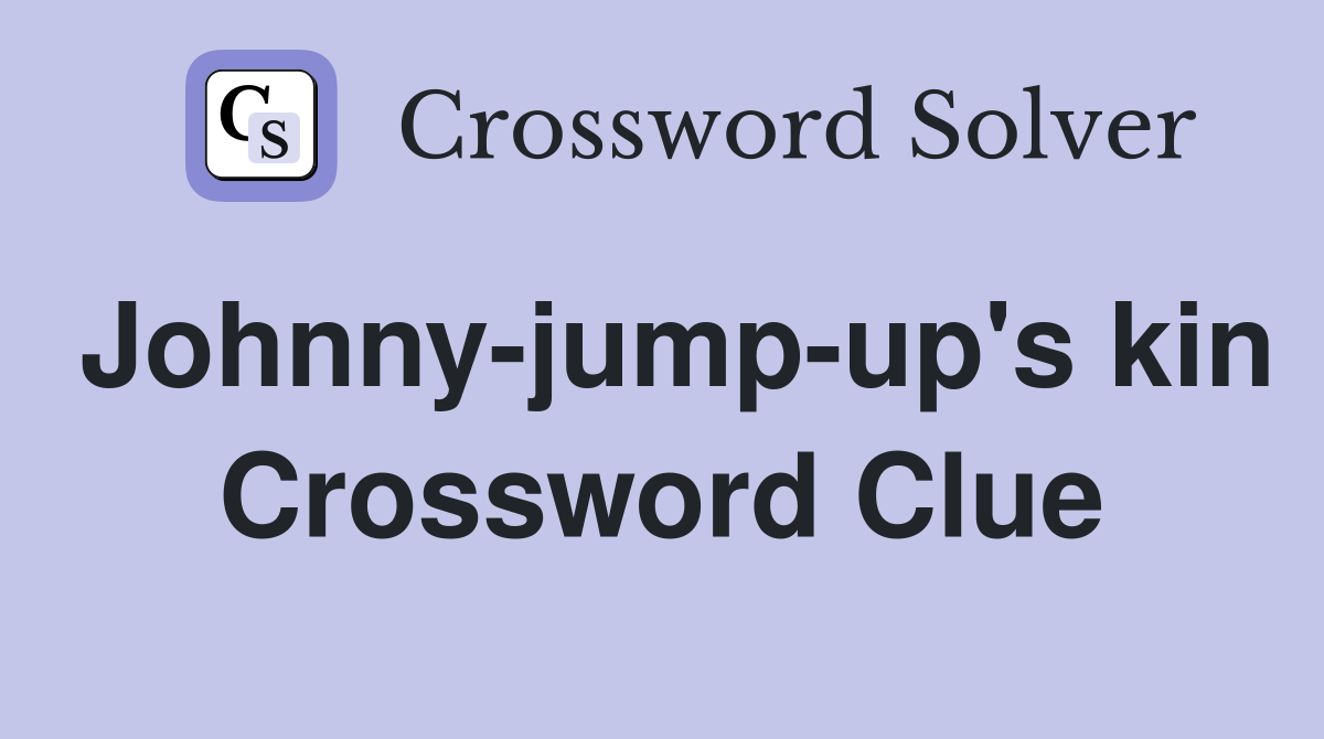 Johnny-jump-up's kin Crossword Clue