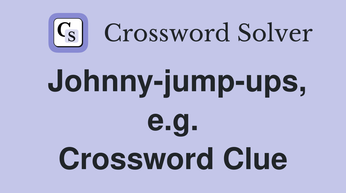 Johnny-jump-ups, e.g. Crossword Clue