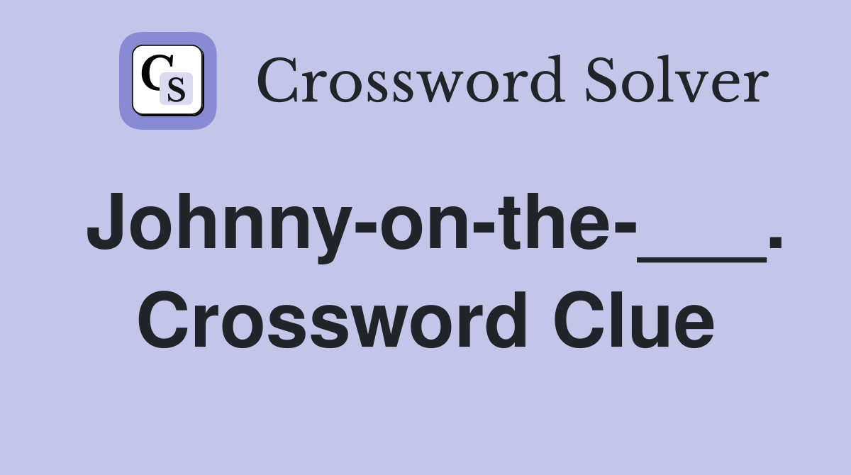 Johnny-on-the-___. Crossword Clue