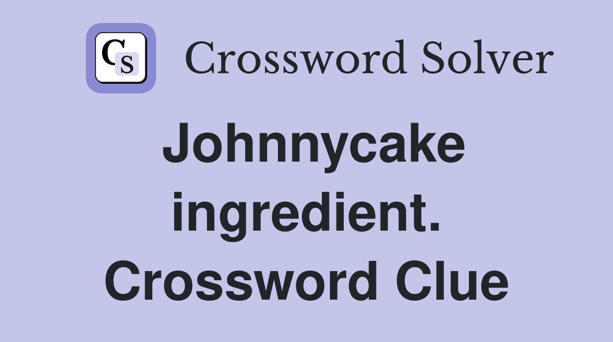 Johnnycake ingredient. Crossword Clue