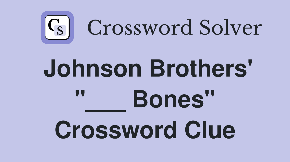 Johnson Brothers' "___ Bones" Crossword Clue