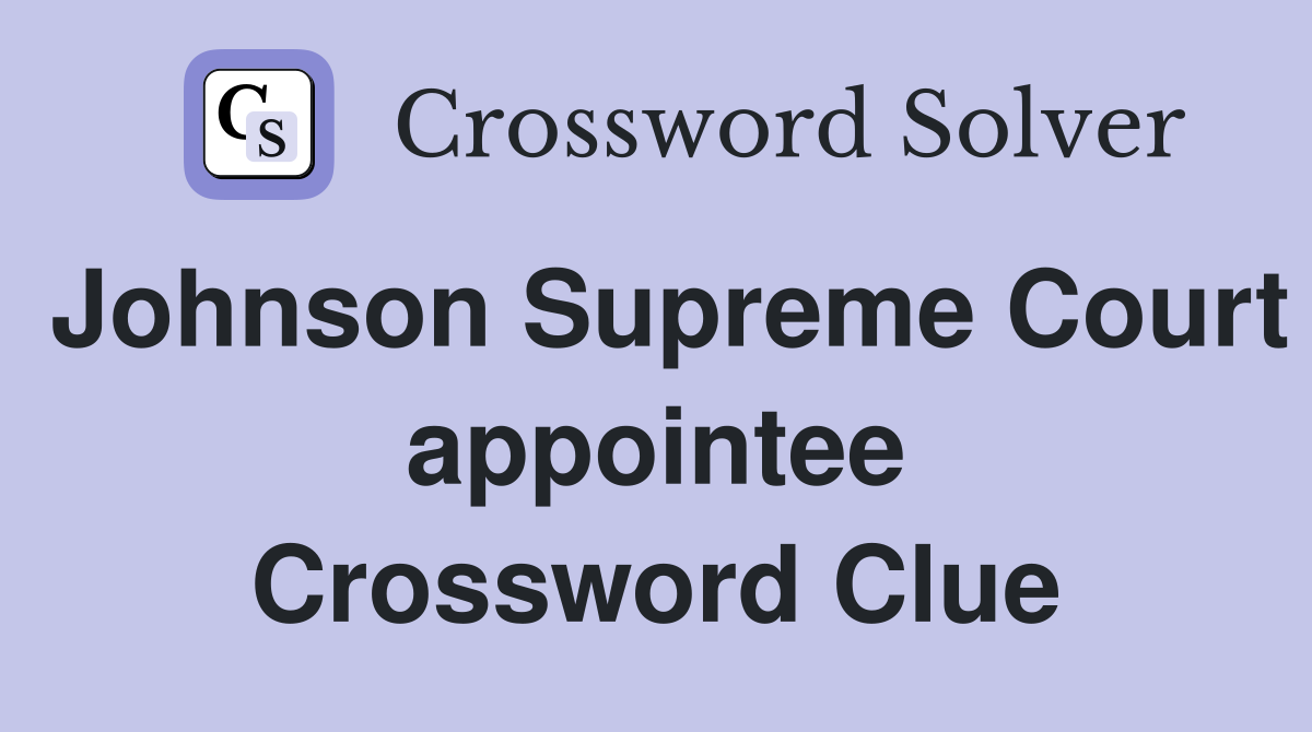 Johnson Supreme Court appointee Crossword Clue