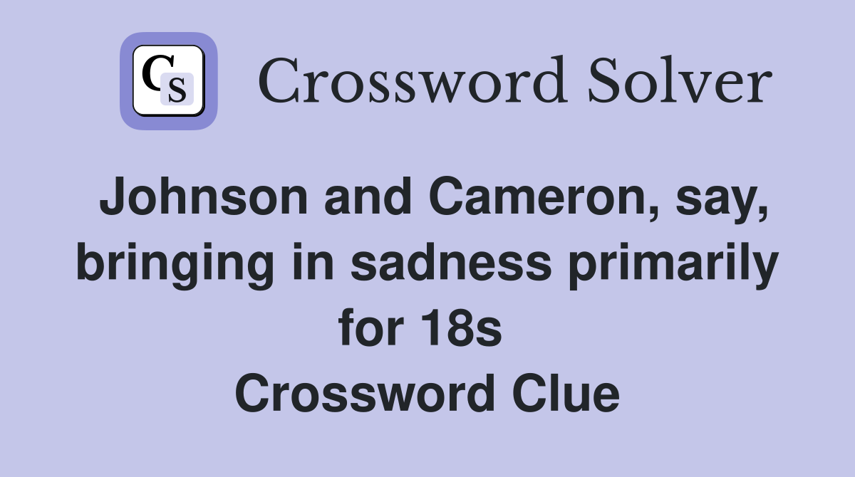 Johnson and Cameron, say, bringing in sadness primarily for 18s  Crossword Clue