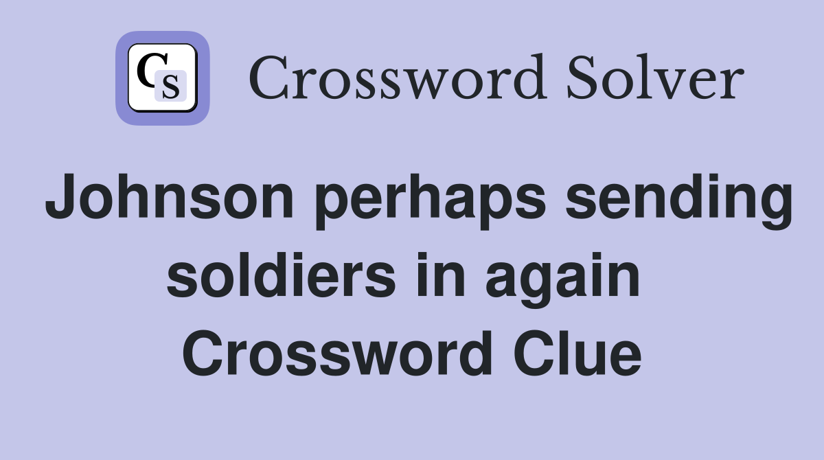 Johnson perhaps sending soldiers in again  Crossword Clue