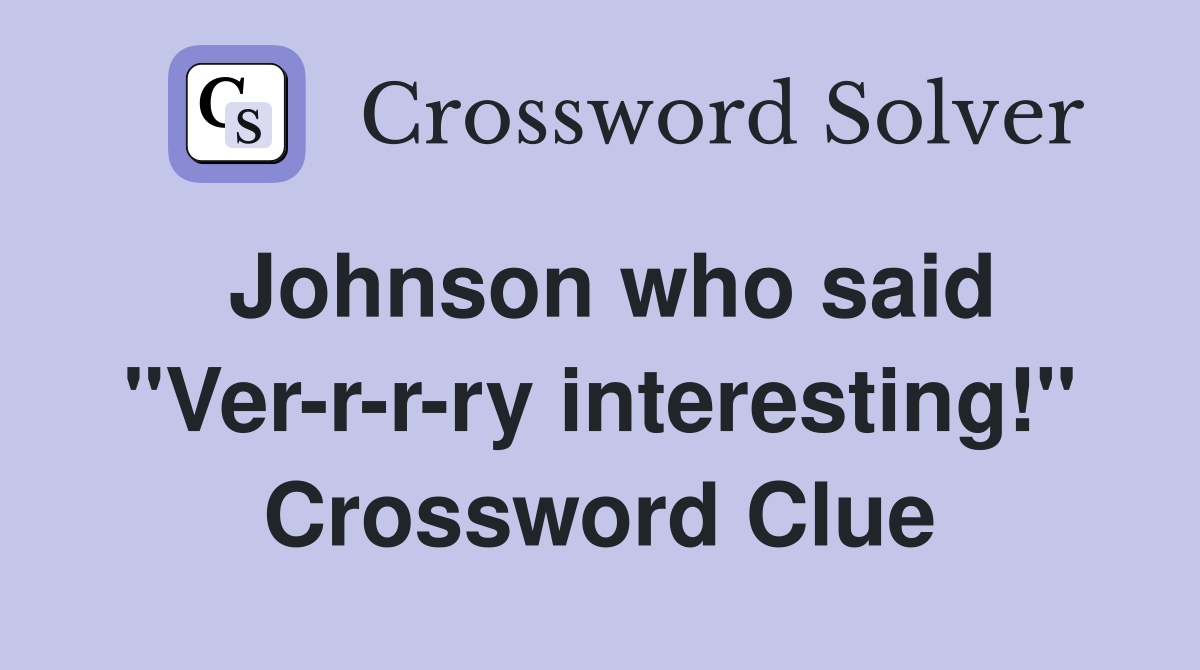 Johnson who said "Ver-r-r-ry interesting!" Crossword Clue