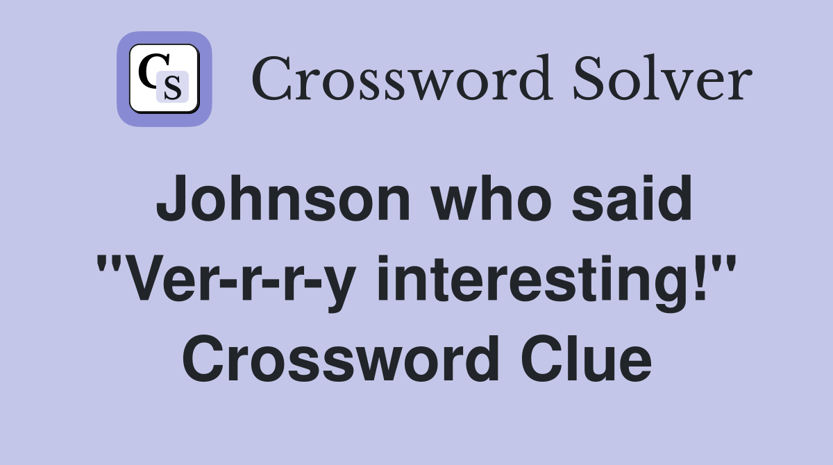 Johnson who said "Ver-r-r-y interesting!" Crossword Clue