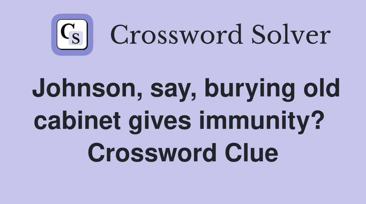 Johnson, say, burying old cabinet gives immunity?  Crossword Clue