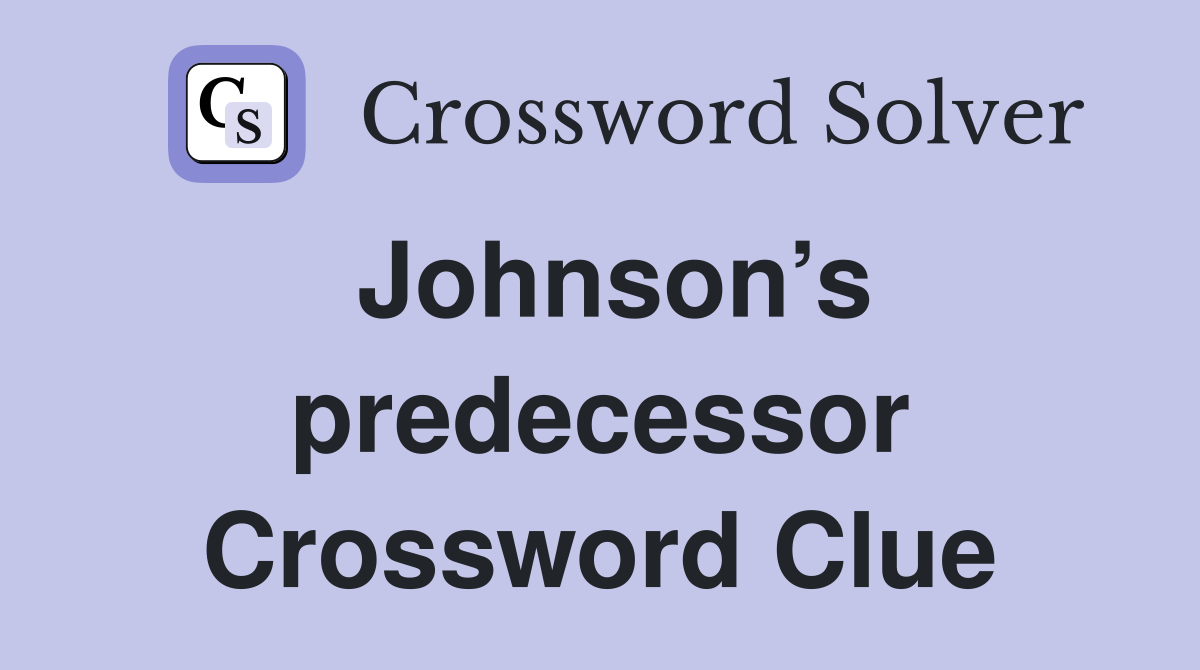 Johnson’s predecessor Crossword Clue