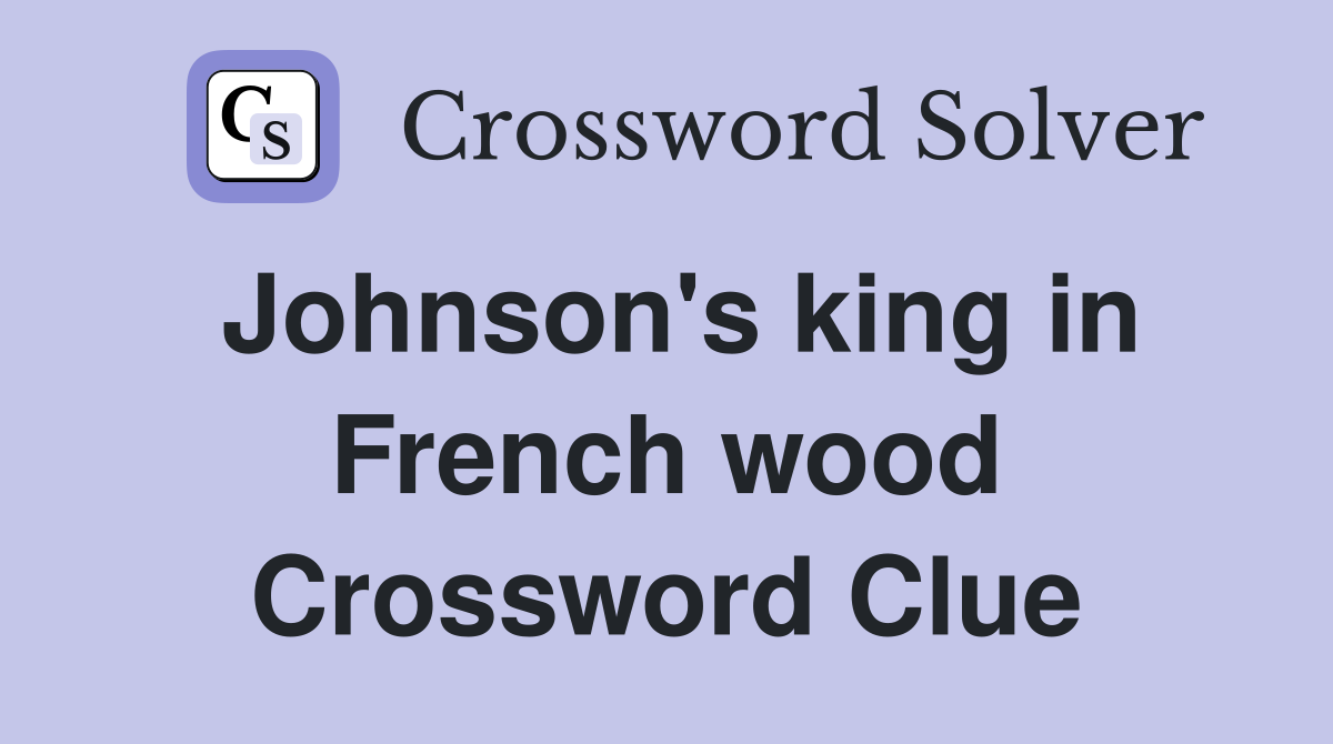 Johnson's king in French wood Crossword Clue