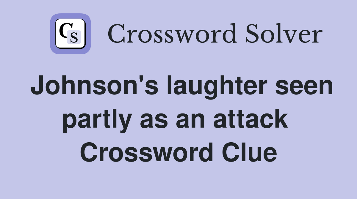 Johnson's laughter seen partly as an attack  Crossword Clue