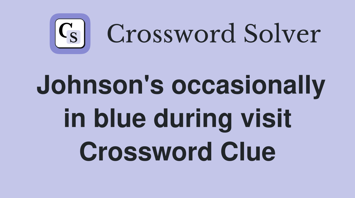 Johnson's occasionally in blue during visit Crossword Clue