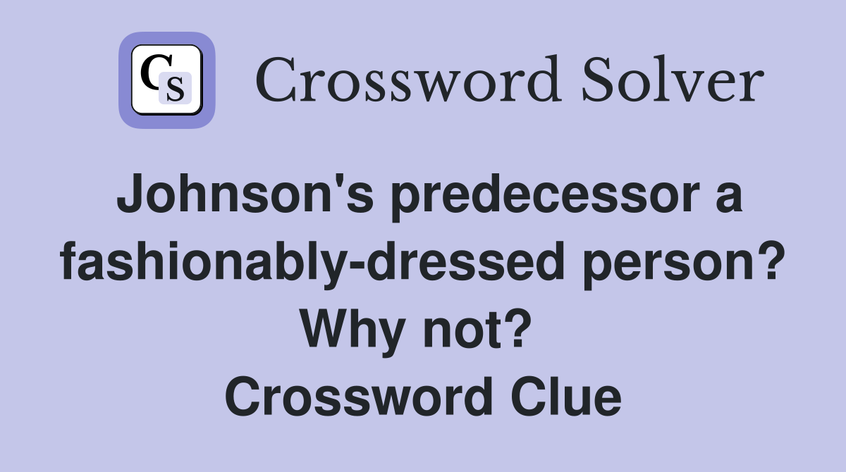 Johnson's predecessor a fashionably-dressed person? Why not?  Crossword Clue